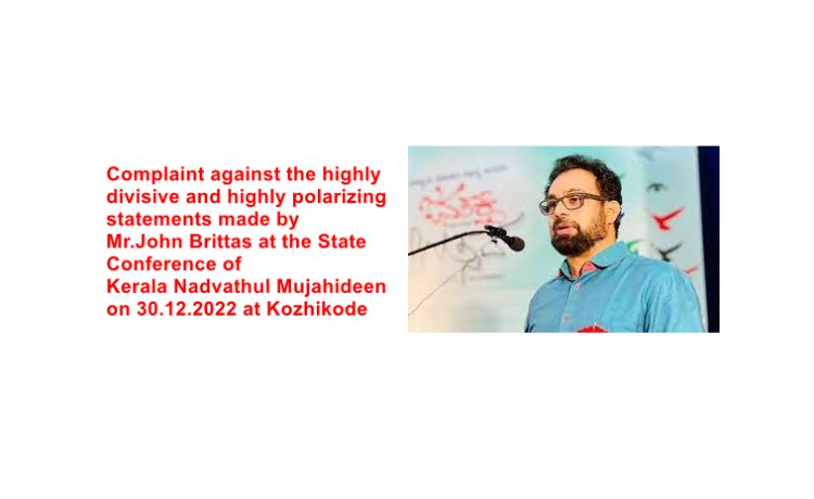 Petition : Complaint against the highly divisive and highly polarizing statements made by Mr.John Brittas at the State Conference of Kerala Nadvathul Mujahideen on 30.12.2022 at Kozhikode
